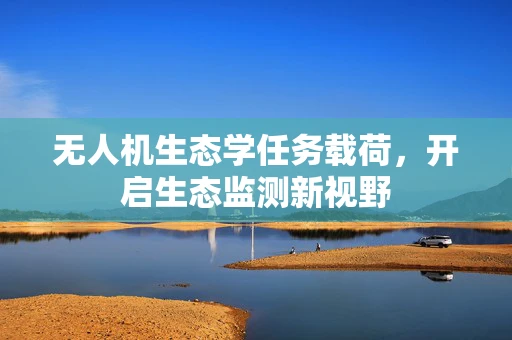 无人机生态学任务载荷，开启生态监测新视野