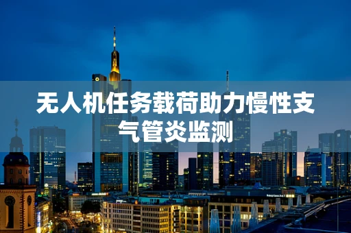 无人机任务载荷助力慢性支气管炎监测