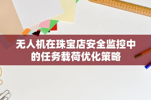无人机在珠宝店安全监控中的任务载荷优化策略