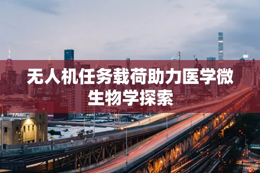无人机任务载荷助力医学微生物学探索