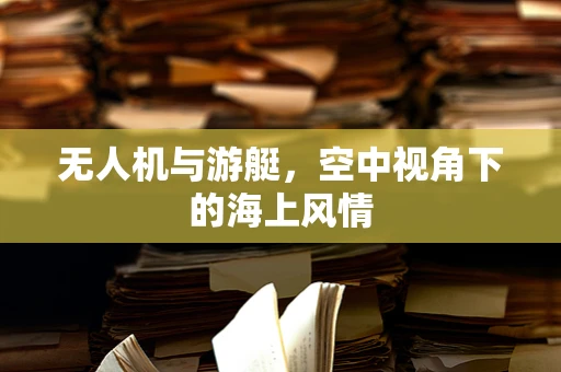 无人机与游艇，空中视角下的海上风情