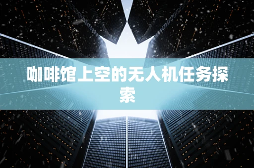 咖啡馆上空的无人机任务探索