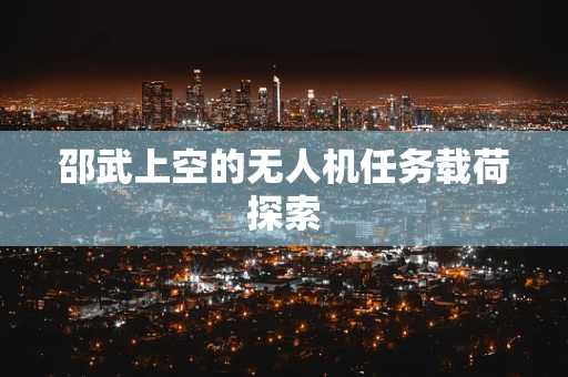 邵武上空的无人机任务载荷探索