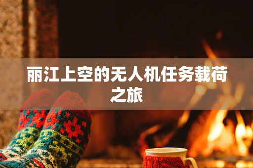 丽江上空的无人机任务载荷之旅