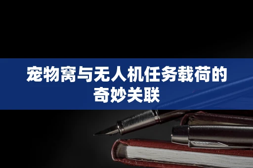 宠物窝与无人机任务载荷的奇妙关联