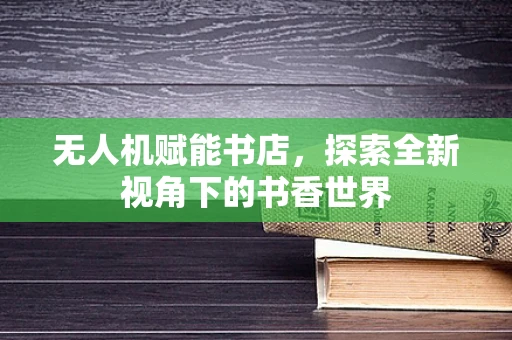 无人机赋能书店，探索全新视角下的书香世界