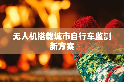 无人机搭载城市自行车监测新方案