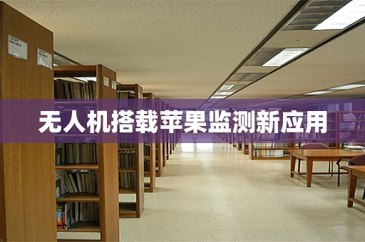 无人机搭载苹果监测新应用