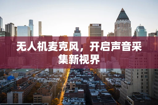 无人机麦克风，开启声音采集新视界