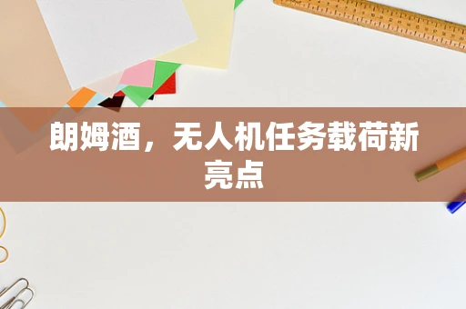 朗姆酒，无人机任务载荷新亮点