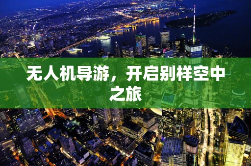 无人机导游，开启别样空中之旅