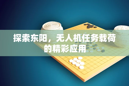 探索东阳，无人机任务载荷的精彩应用