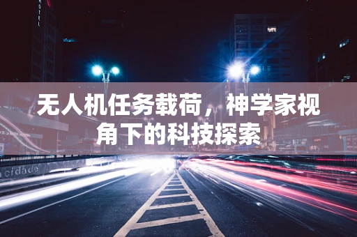 无人机任务载荷，神学家视角下的科技探索