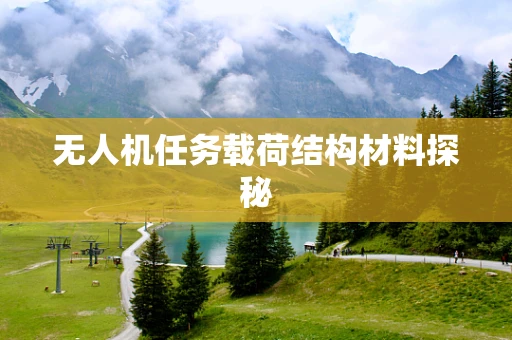 无人机任务载荷结构材料探秘