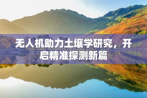 无人机助力土壤学研究，开启精准探测新篇