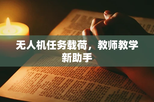 无人机任务载荷，教师教学新助手