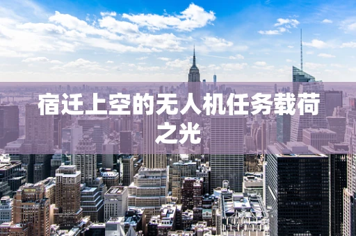 宿迁上空的无人机任务载荷之光