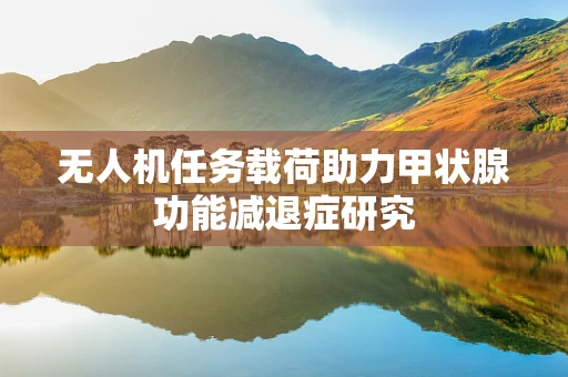 无人机任务载荷助力甲状腺功能减退症研究