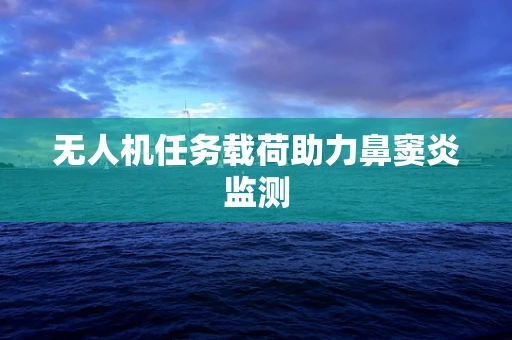无人机任务载荷助力鼻窦炎监测