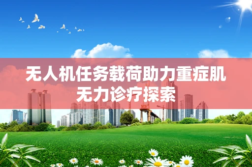 无人机任务载荷助力重症肌无力诊疗探索