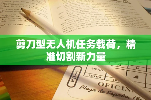 剪刀型无人机任务载荷，精准切割新力量