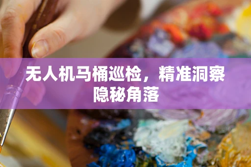 无人机马桶巡检，精准洞察隐秘角落