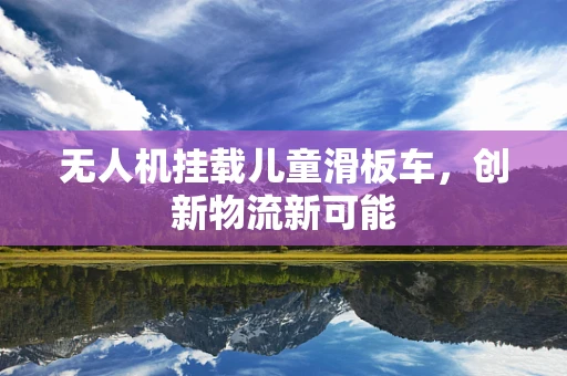 无人机挂载儿童滑板车，创新物流新可能