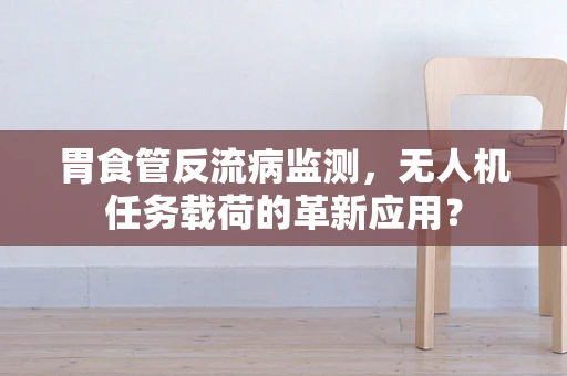 胃食管反流病监测，无人机任务载荷的革新应用？