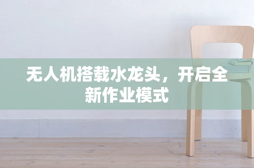 无人机搭载水龙头，开启全新作业模式