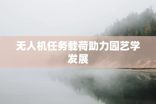 无人机任务载荷助力园艺学发展