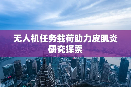 无人机任务载荷助力皮肌炎研究探索