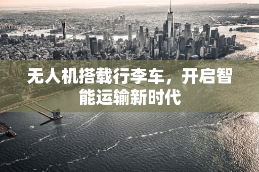 无人机搭载行李车，开启智能运输新时代
