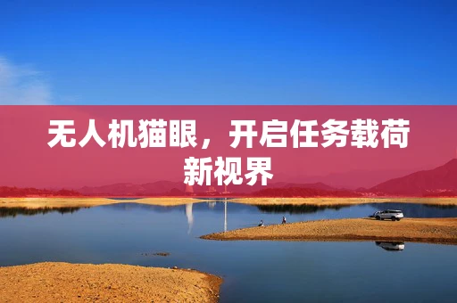 无人机猫眼，开启任务载荷新视界