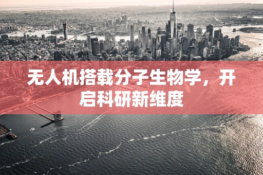 无人机搭载分子生物学，开启科研新维度