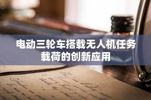 电动三轮车搭载无人机任务载荷的创新应用