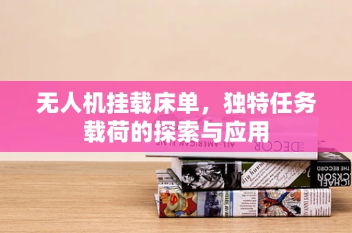无人机挂载床单，独特任务载荷的探索与应用