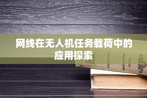 网线在无人机任务载荷中的应用探索