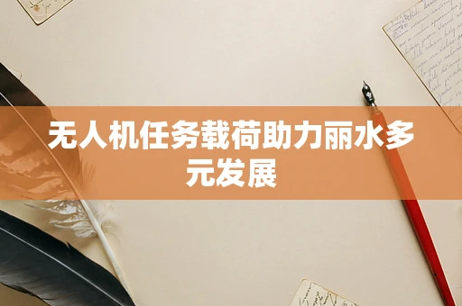 无人机任务载荷助力丽水多元发展