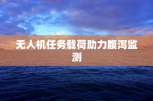 无人机任务载荷助力腹泻监测