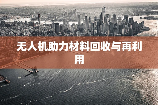 无人机助力材料回收与再利用