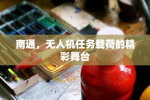 南通，无人机任务载荷的精彩舞台