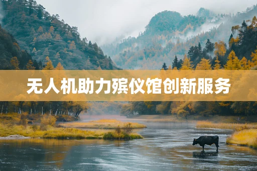 无人机助力殡仪馆创新服务