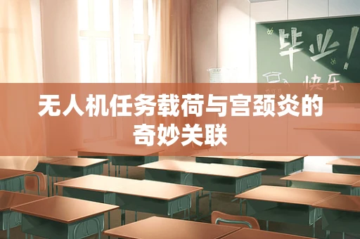 无人机任务载荷与宫颈炎的奇妙关联