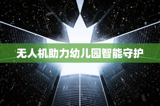 无人机助力幼儿园智能守护