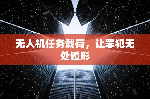 无人机任务载荷，让罪犯无处遁形