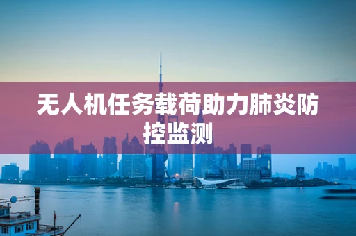无人机任务载荷助力肺炎防控监测