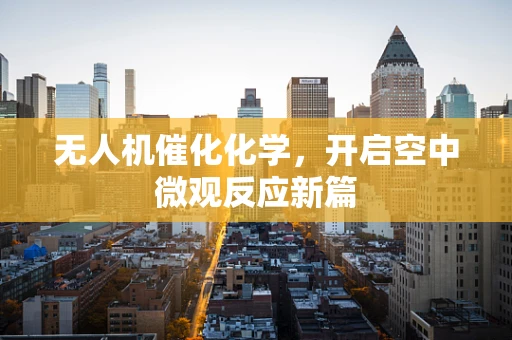 无人机催化化学，开启空中微观反应新篇