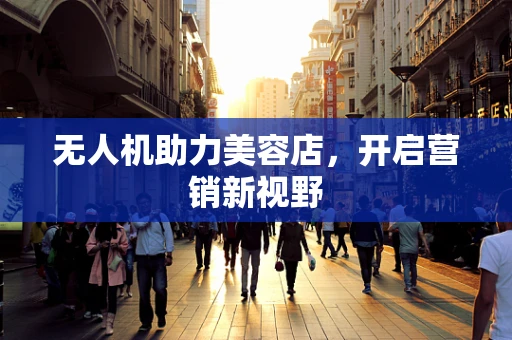 无人机助力美容店，开启营销新视野