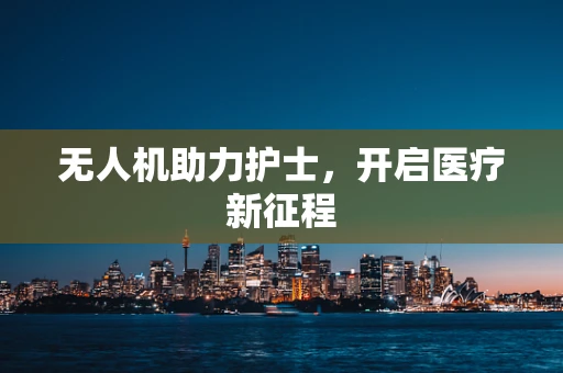 无人机助力护士，开启医疗新征程