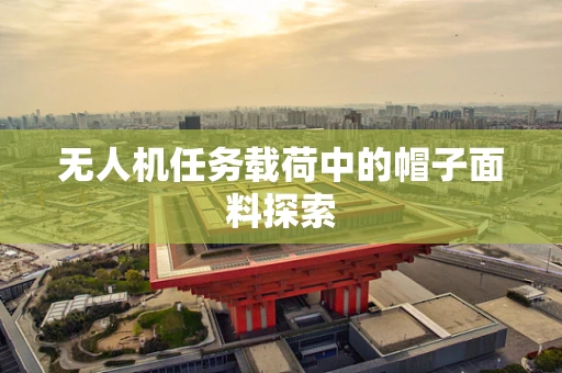 无人机任务载荷中的帽子面料探索